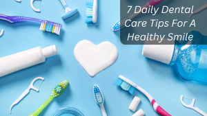 7-daily-dental-care-tips-for-a-healthy-smile